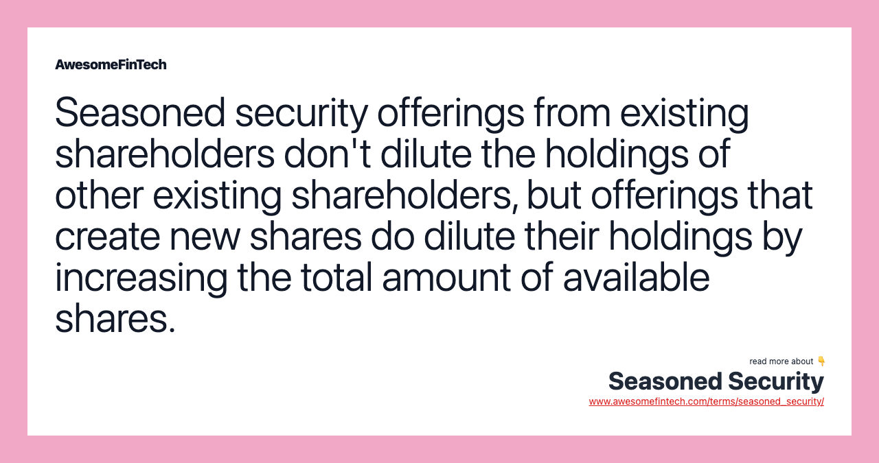 Seasoned security offerings from existing shareholders don't dilute the holdings of other existing shareholders, but offerings that create new shares do dilute their holdings by increasing the total amount of available shares.