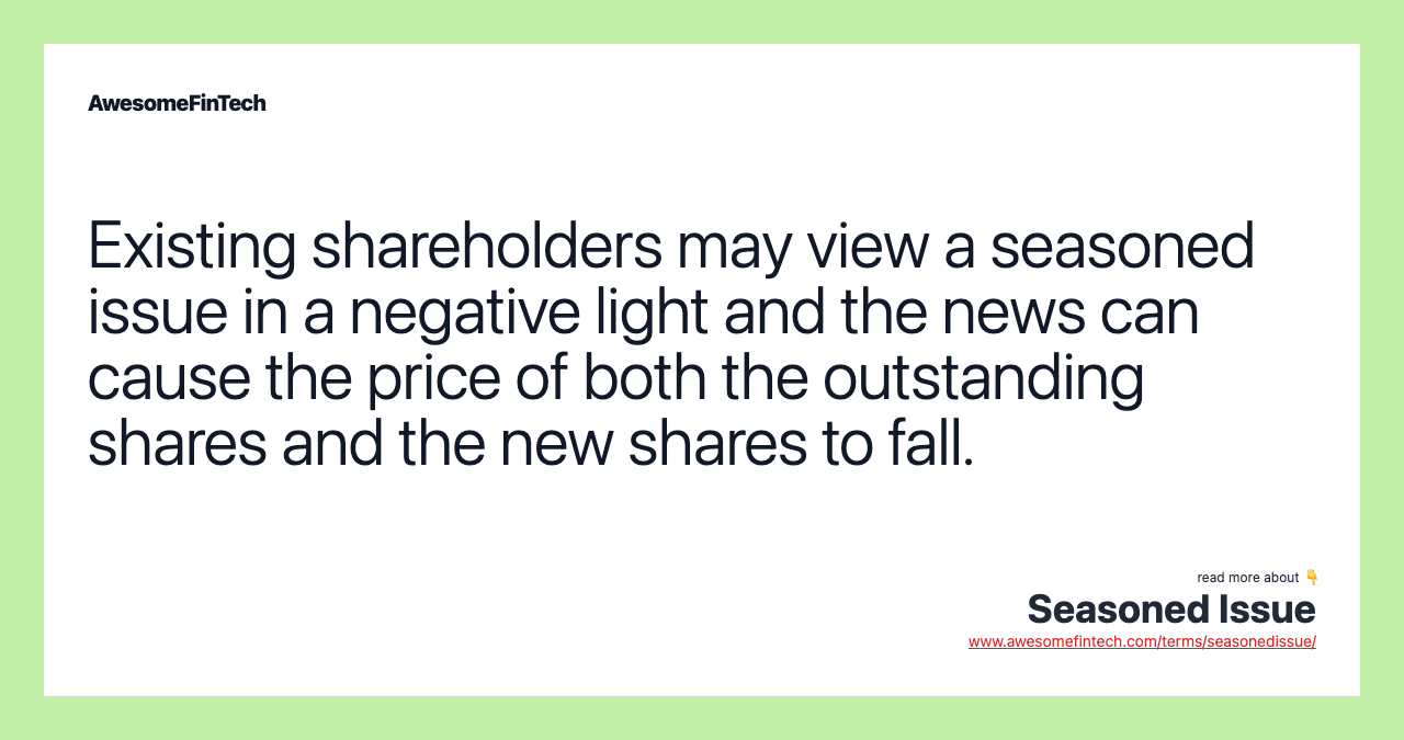 Existing shareholders may view a seasoned issue in a negative light and the news can cause the price of both the outstanding shares and the new shares to fall.