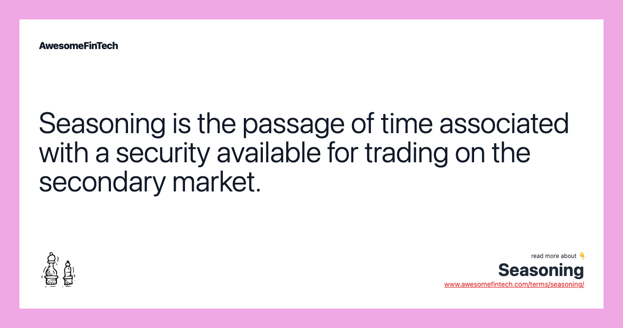 Seasoning is the passage of time associated with a security available for trading on the secondary market.