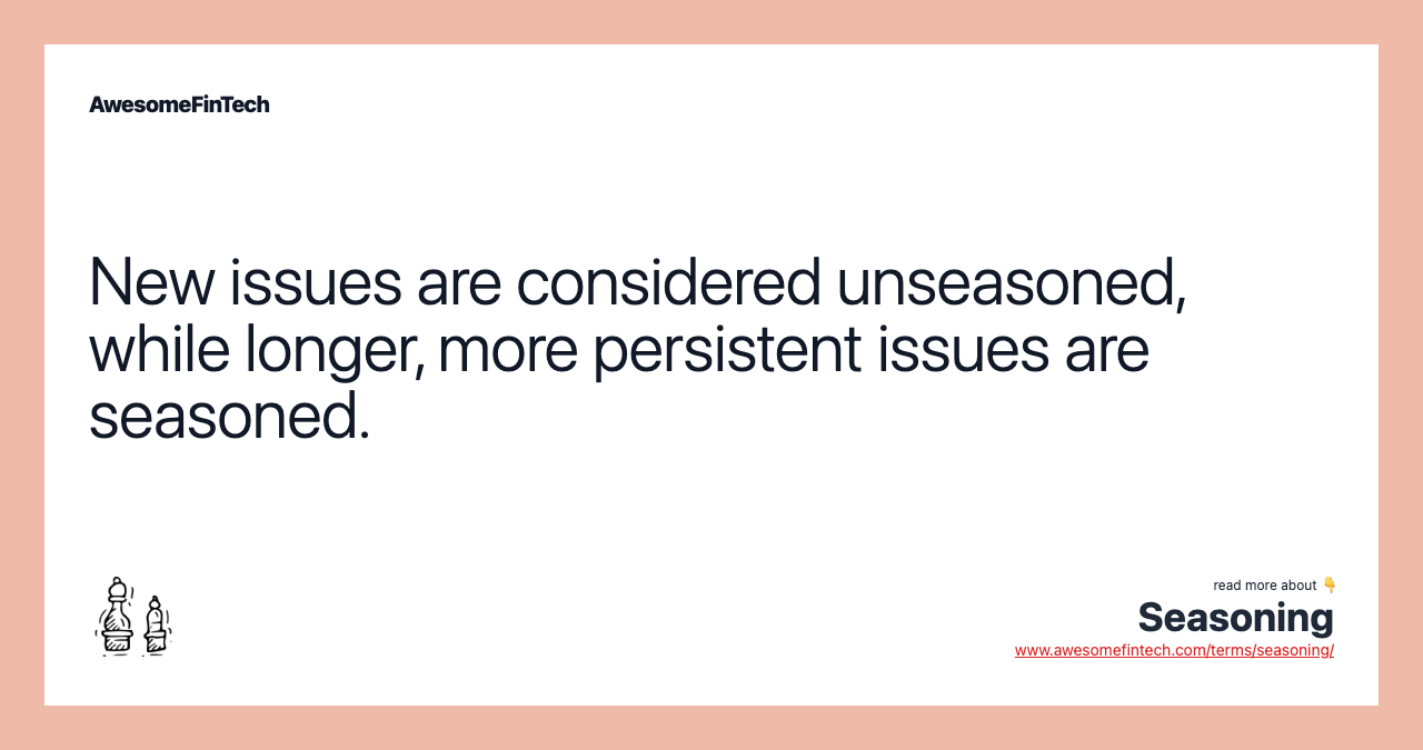 New issues are considered unseasoned, while longer, more persistent issues are seasoned.