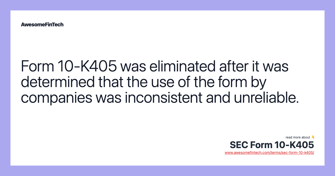 Form 10-K405 was eliminated after it was determined that the use of the form by companies was inconsistent and unreliable.
