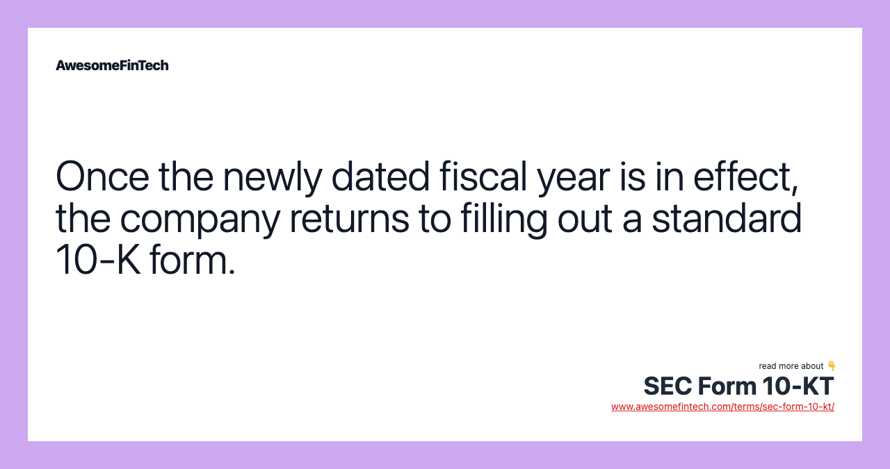 Once the newly dated fiscal year is in effect, the company returns to filling out a standard 10-K form.