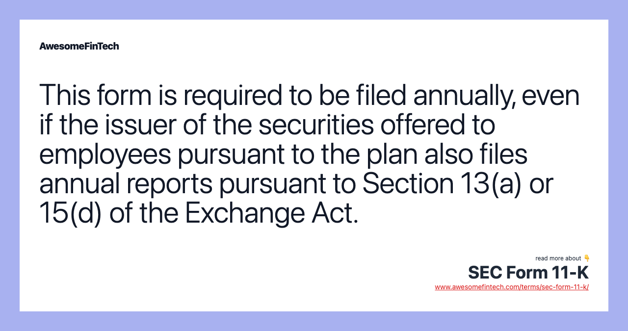 This form is required to be filed annually, even if the issuer of the securities offered to employees pursuant to the plan also files annual reports pursuant to Section 13(a) or 15(d) of the Exchange Act.