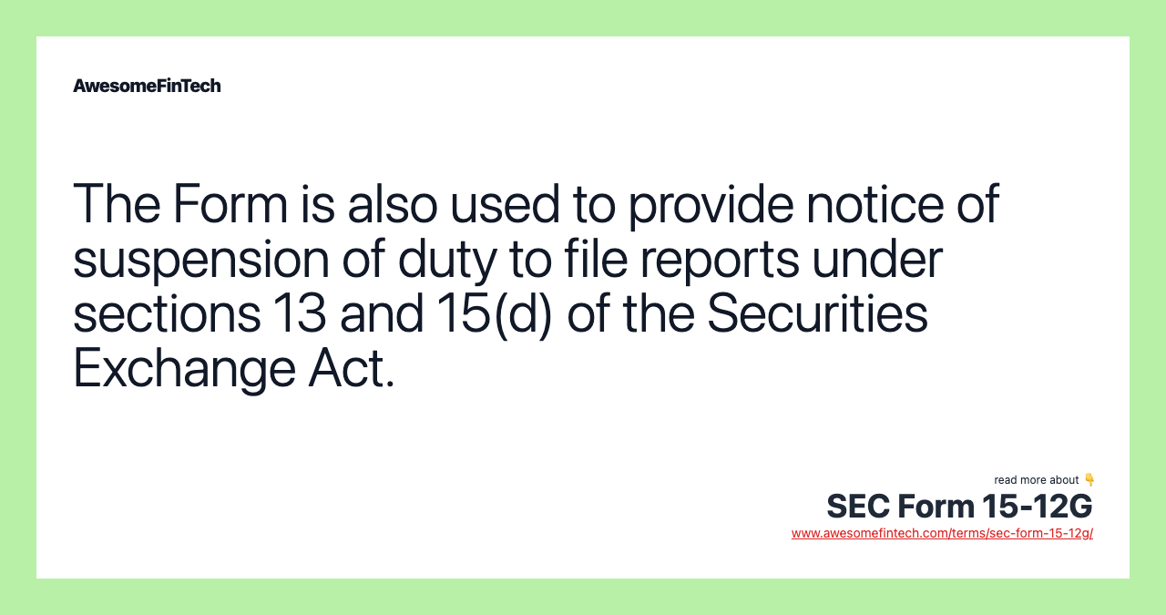 The Form is also used to provide notice of suspension of duty to file reports under sections 13 and 15(d) of the Securities Exchange Act.
