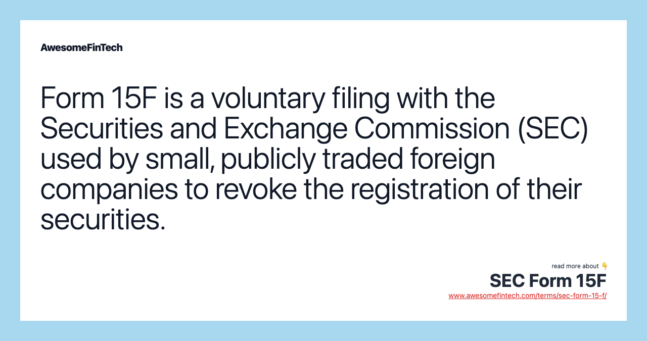 Form 15F is a voluntary filing with the Securities and Exchange Commission (SEC) used by small, publicly traded foreign companies to revoke the registration of their securities.
