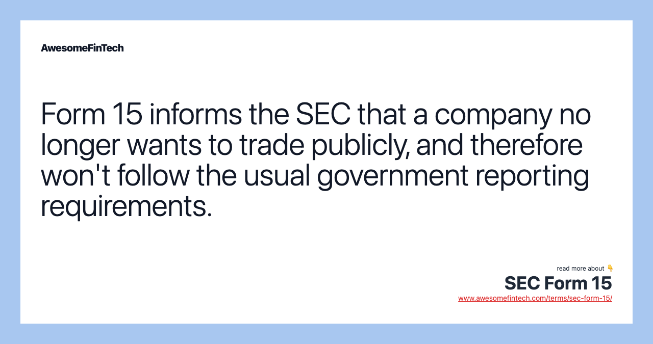 Form 15 informs the SEC that a company no longer wants to trade publicly, and therefore won't follow the usual government reporting requirements.