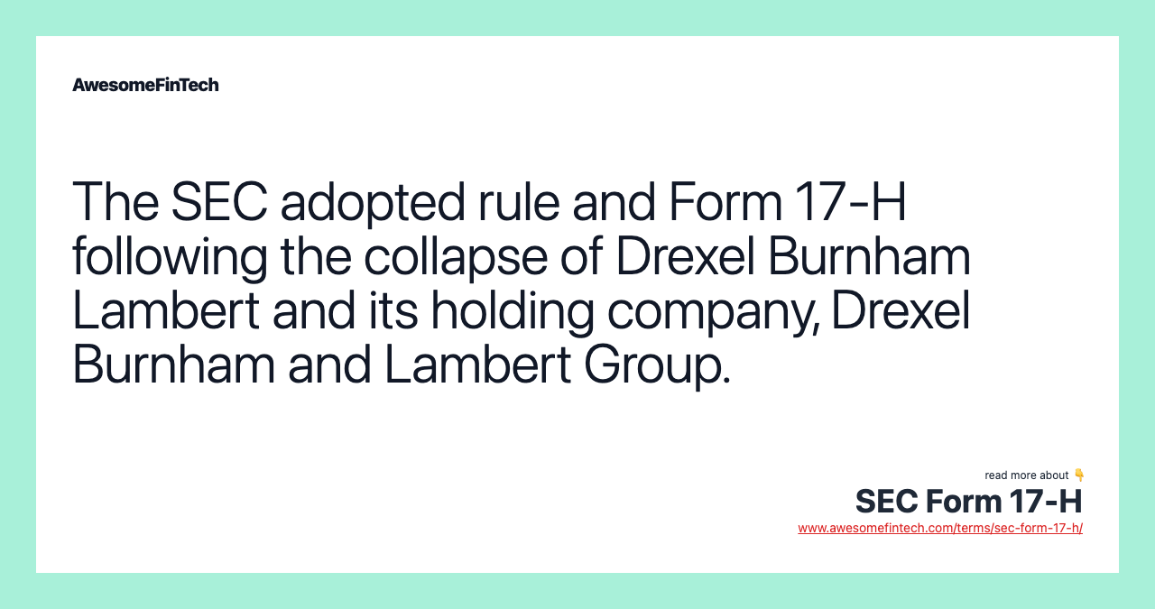 The SEC adopted rule and Form 17-H following the collapse of Drexel Burnham Lambert and its holding company, Drexel Burnham and Lambert Group.