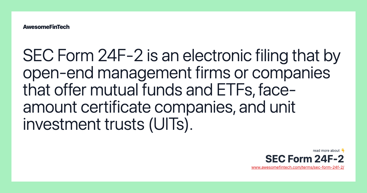 SEC Form 24F-2 is an electronic filing that by open-end management firms or companies that offer mutual funds and ETFs, face-amount certificate companies, and unit investment trusts (UITs).