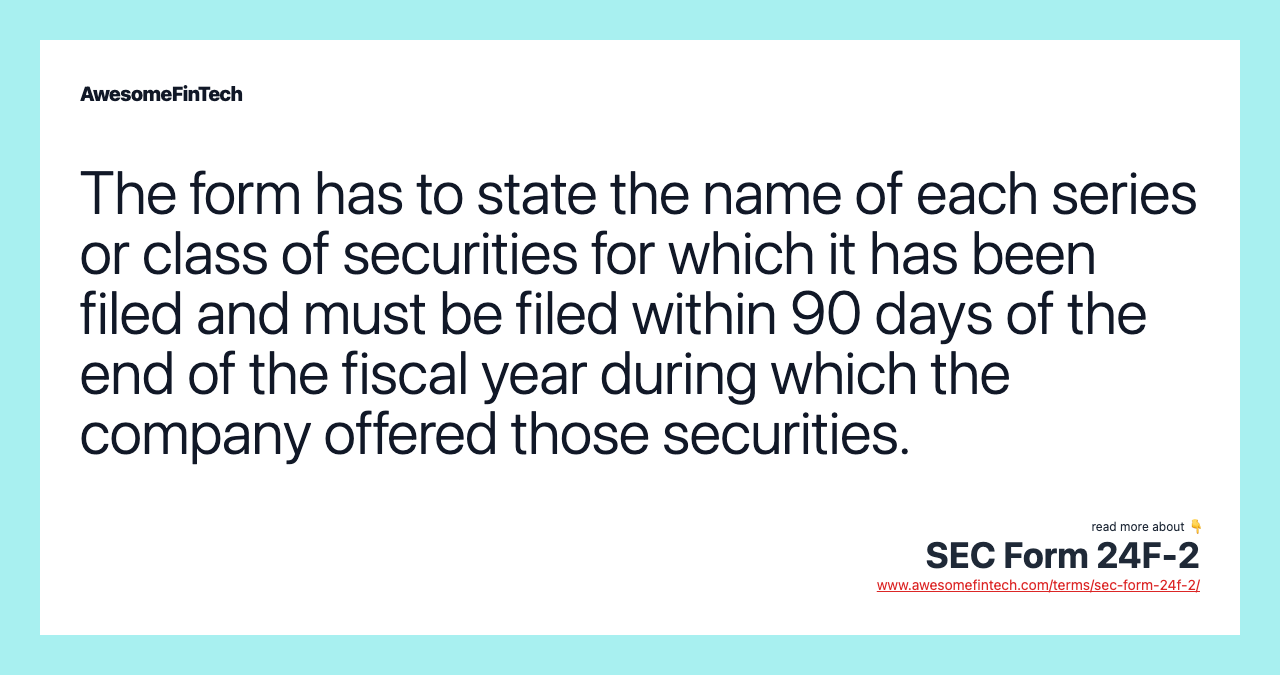 The form has to state the name of each series or class of securities for which it has been filed and must be filed within 90 days of the end of the fiscal year during which the company offered those securities.