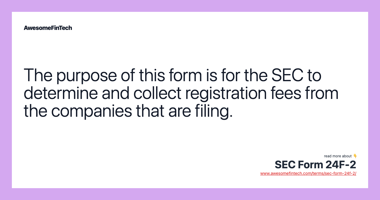 The purpose of this form is for the SEC to determine and collect registration fees from the companies that are filing.