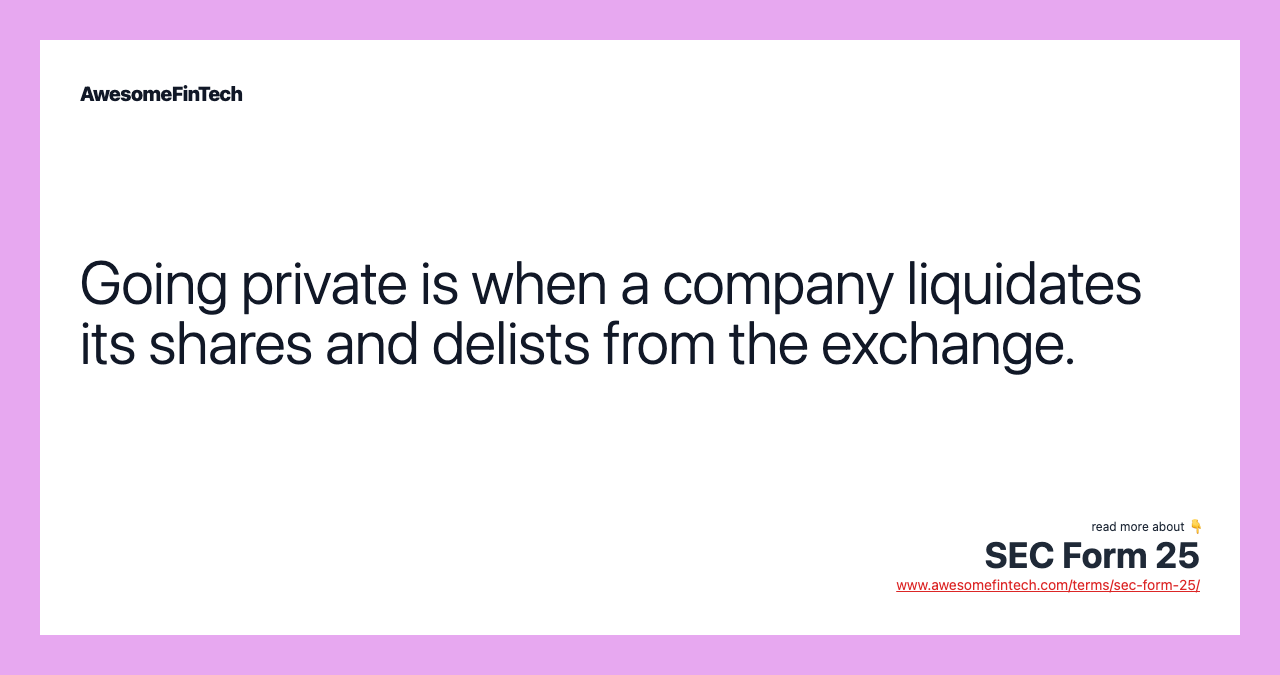 Going private is when a company liquidates its shares and delists from the exchange.