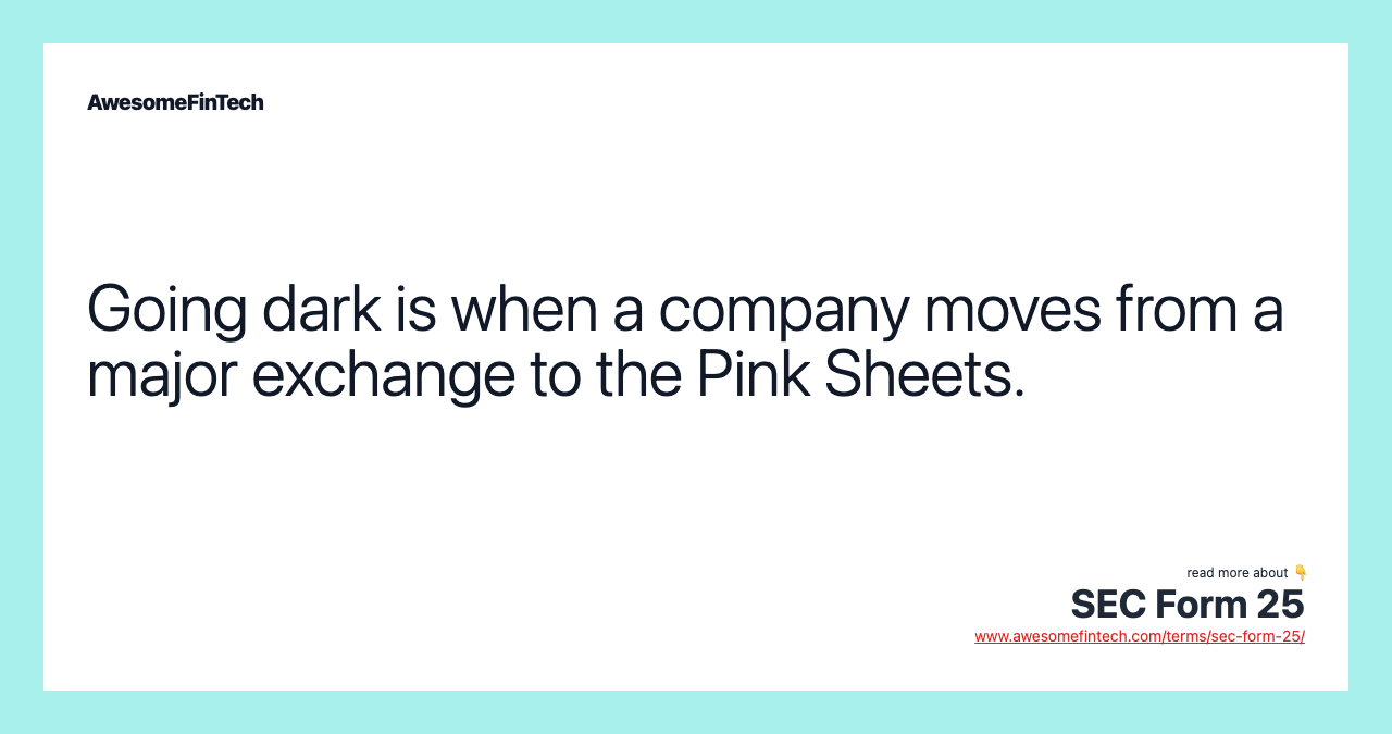 Going dark is when a company moves from a major exchange to the Pink Sheets.