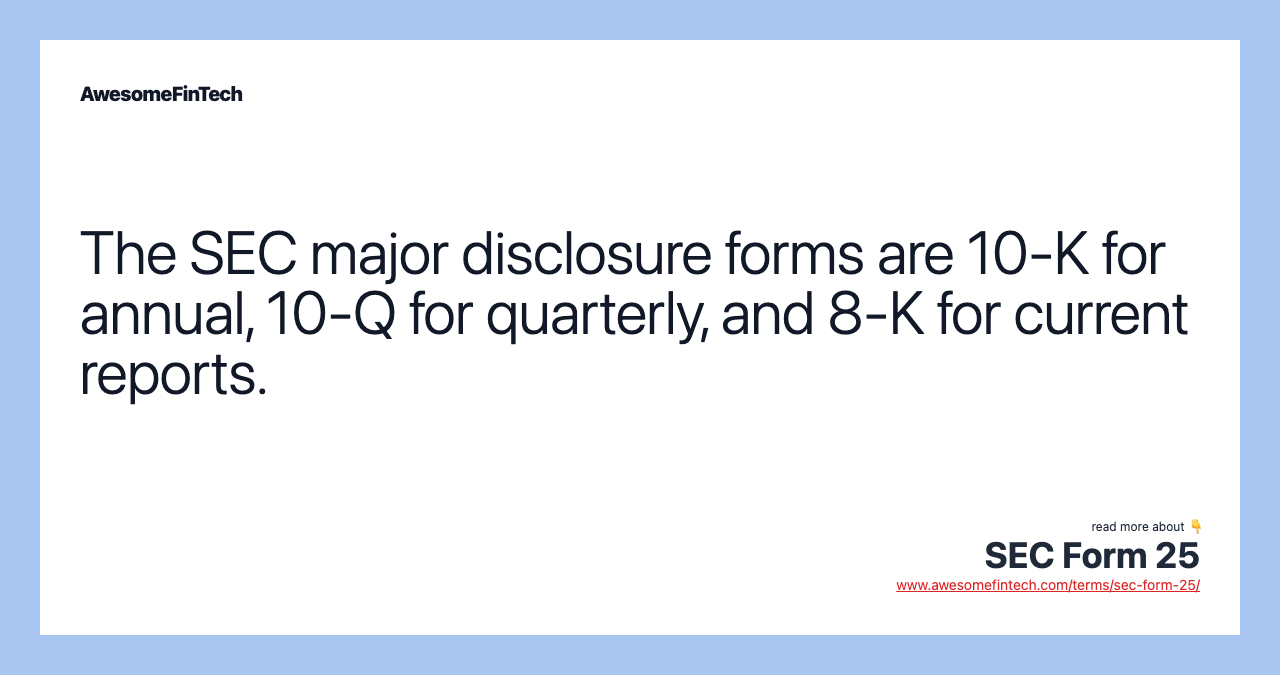 The SEC major disclosure forms are 10-K for annual, 10-Q for quarterly, and 8-K for current reports.