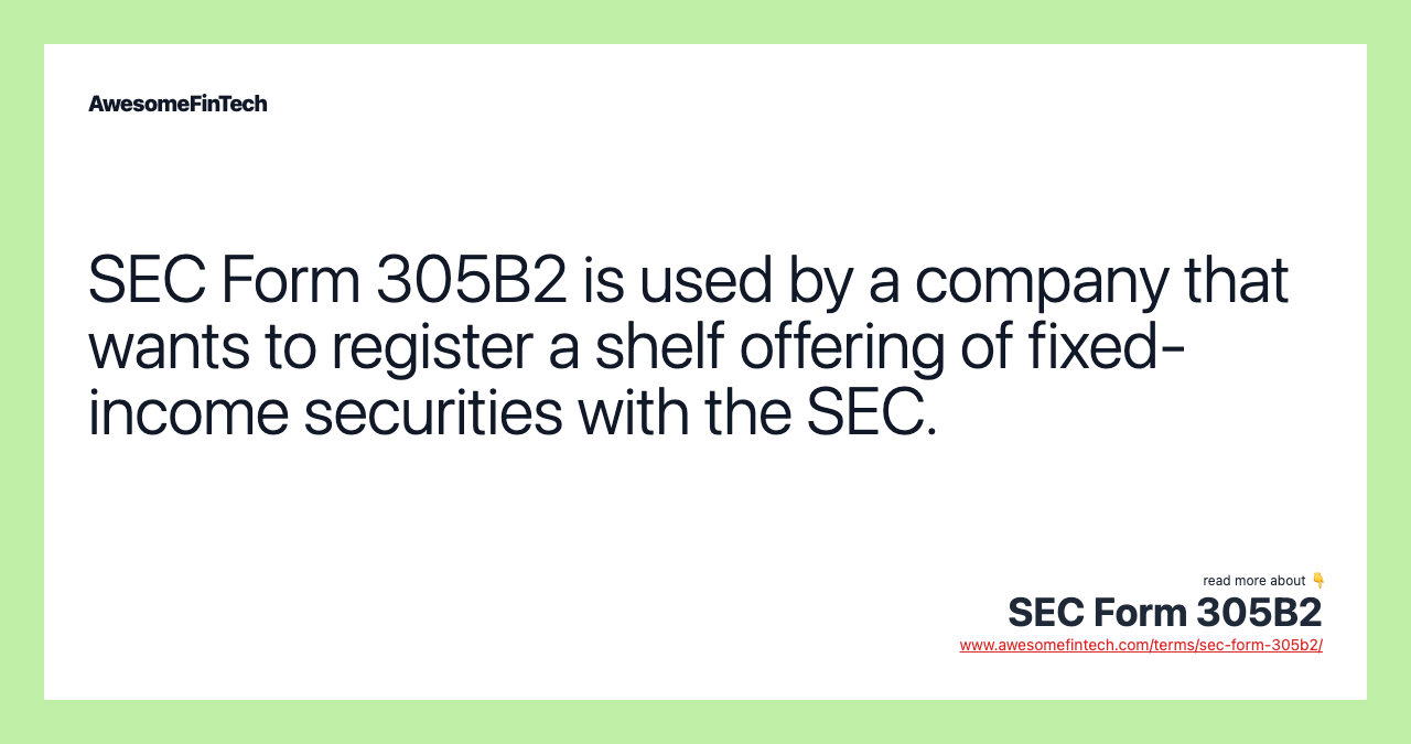 SEC Form 305B2 is used by a company that wants to register a shelf offering of fixed-income securities with the SEC.