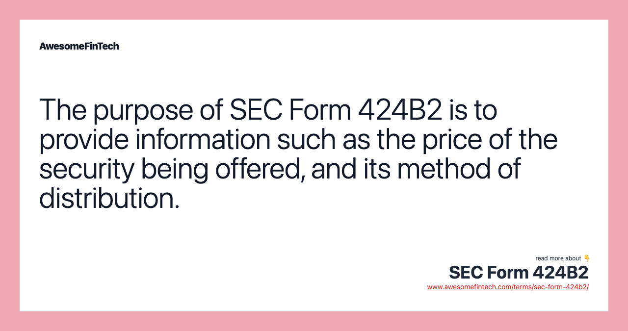 The purpose of SEC Form 424B2 is to provide information such as the price of the security being offered, and its method of distribution.