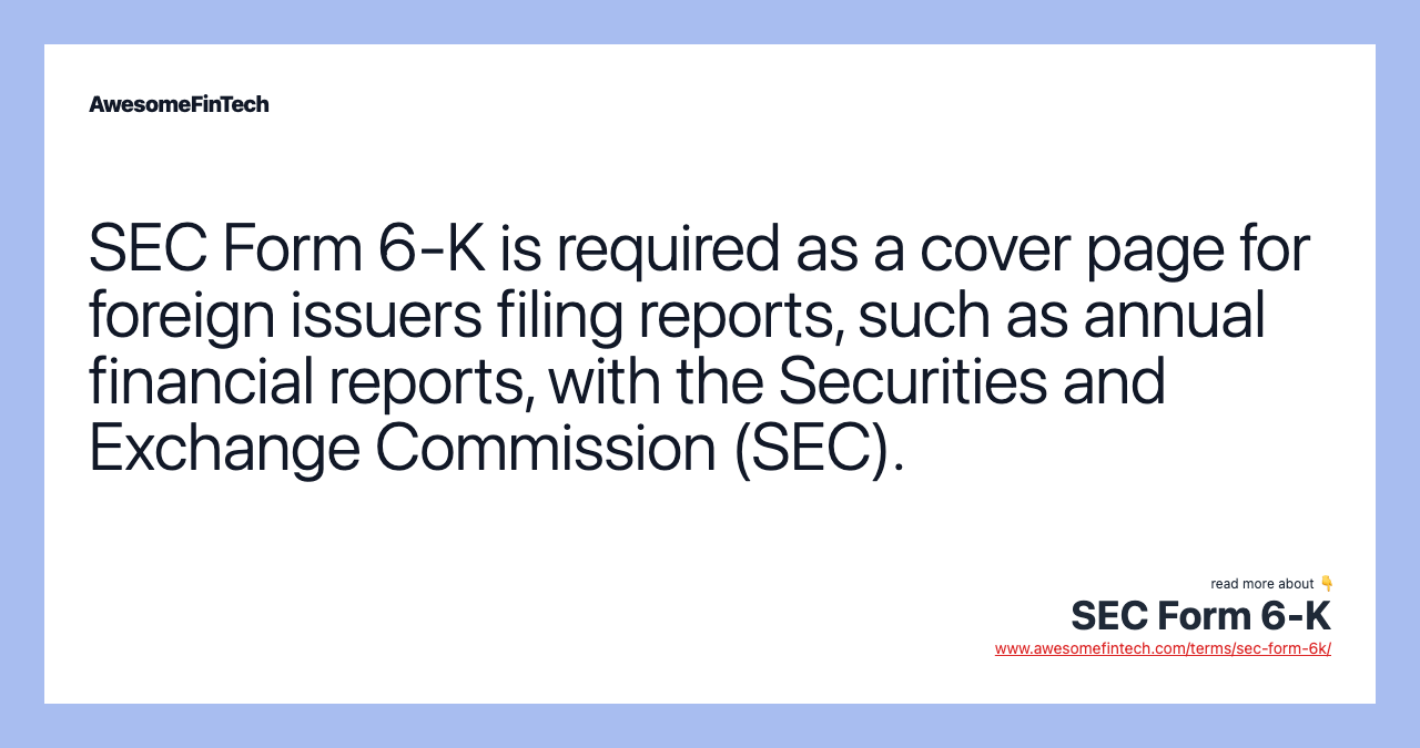 SEC Form 6-K is required as a cover page for foreign issuers filing reports, such as annual financial reports, with the Securities and Exchange Commission (SEC).
