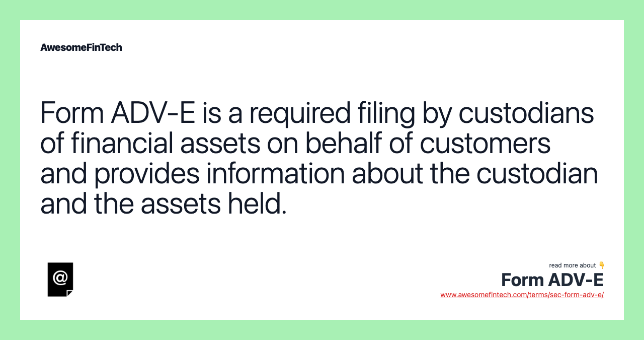 Form ADV-E is a required filing by custodians of financial assets on behalf of customers and provides information about the custodian and the assets held.