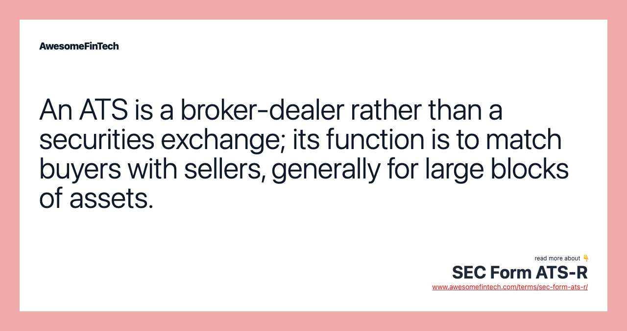 An ATS is a broker-dealer rather than a securities exchange; its function is to match buyers with sellers, generally for large blocks of assets.