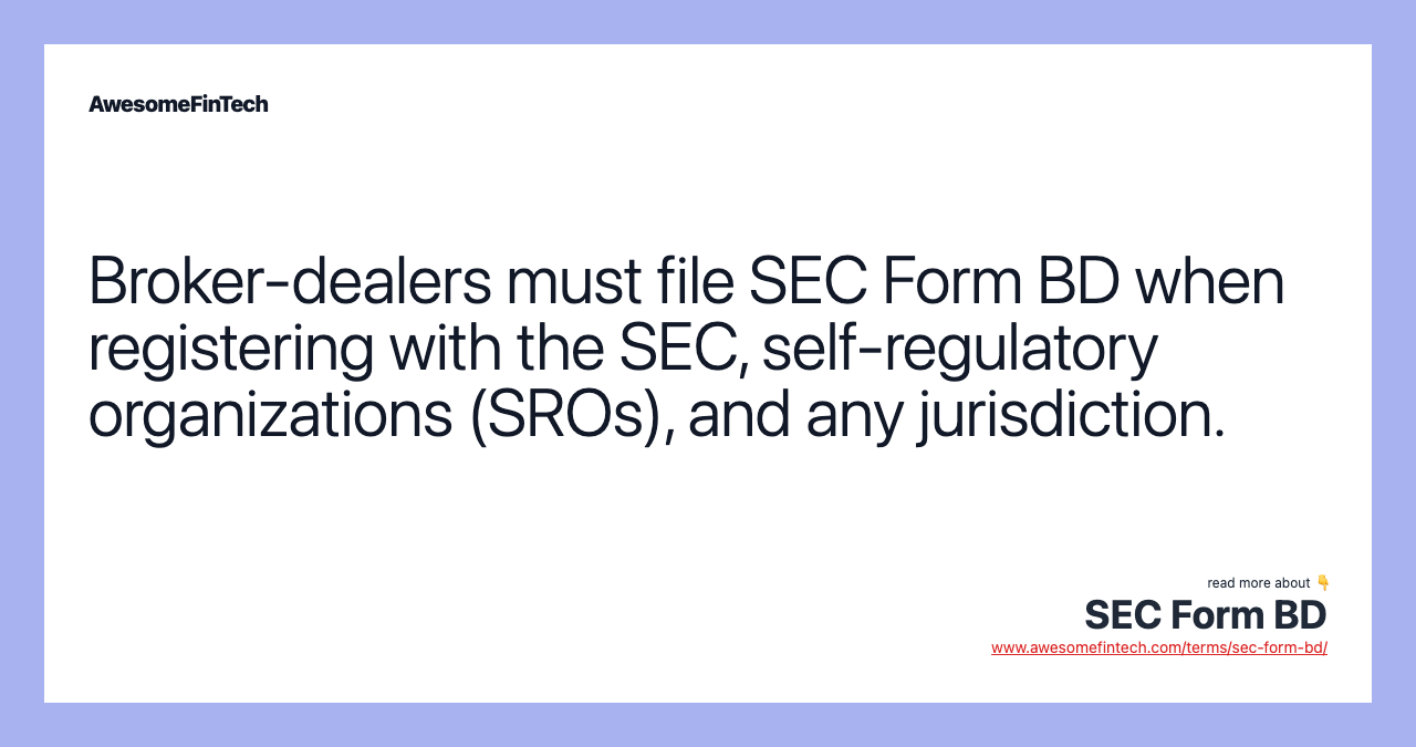 Broker-dealers must file SEC Form BD when registering with the SEC, self-regulatory organizations (SROs), and any jurisdiction.