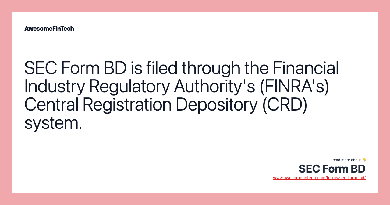 SEC Form BD is filed through the Financial Industry Regulatory Authority's (FINRA's) Central Registration Depository (CRD) system.