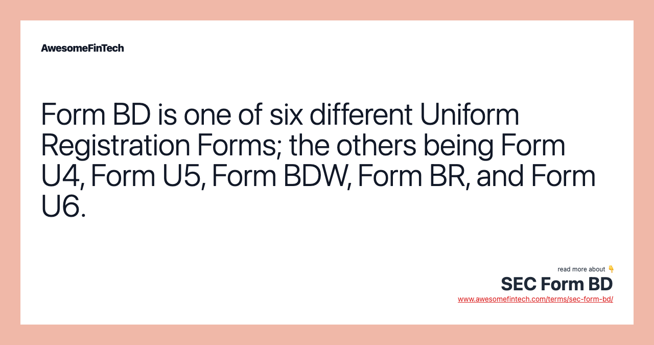 Form BD is one of six different Uniform Registration Forms; the others being Form U4, Form U5, Form BDW, Form BR, and Form U6.