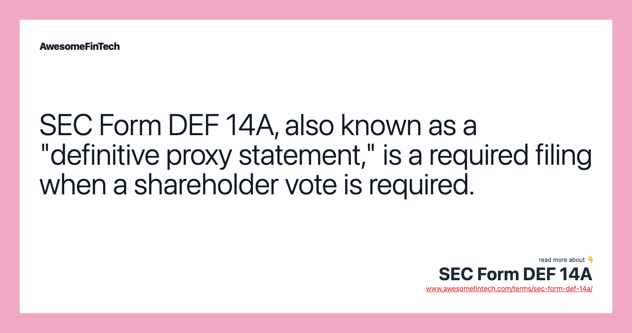 SEC Form DEF 14A, also known as a "definitive proxy statement," is a required filing when a shareholder vote is required.