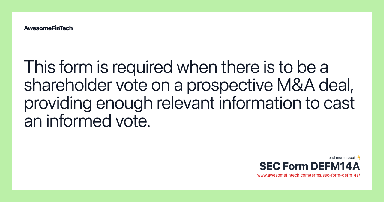 This form is required when there is to be a shareholder vote on a prospective M&A deal, providing enough relevant information to cast an informed vote.