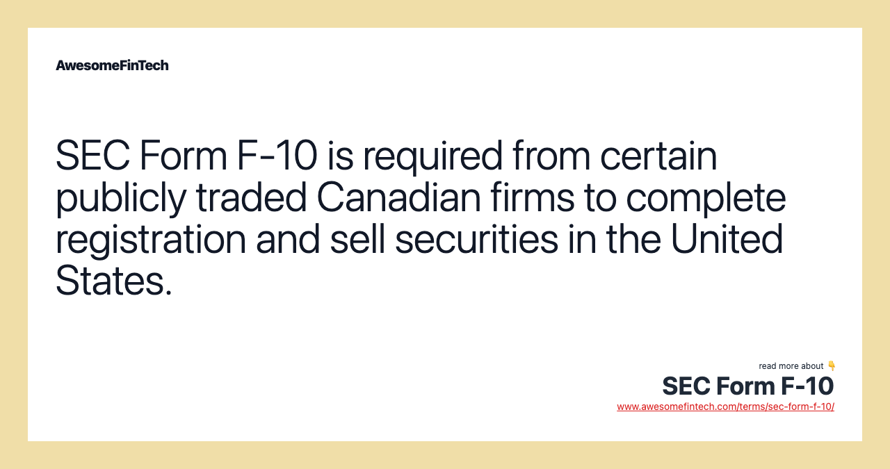 SEC Form F-10 is required from certain publicly traded Canadian firms to complete registration and sell securities in the United States.