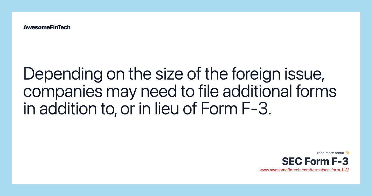 Depending on the size of the foreign issue, companies may need to file additional forms in addition to, or in lieu of Form F-3.