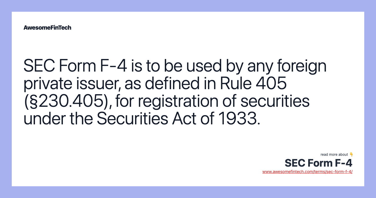 SEC Form F-4 is to be used by any foreign private issuer, as defined in Rule 405 (§230.405), for registration of securities under the Securities Act of 1933.