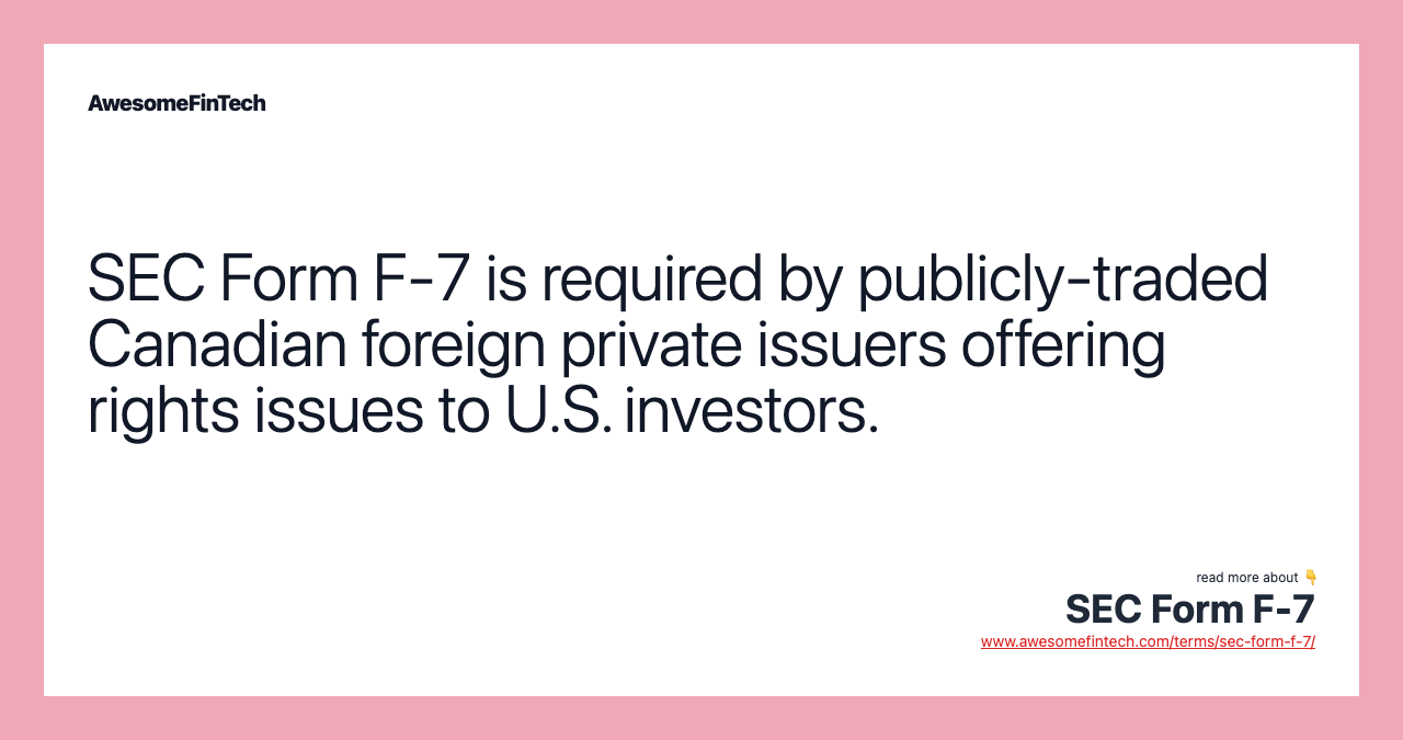 SEC Form F-7 is required by publicly-traded Canadian foreign private issuers offering rights issues to U.S. investors.