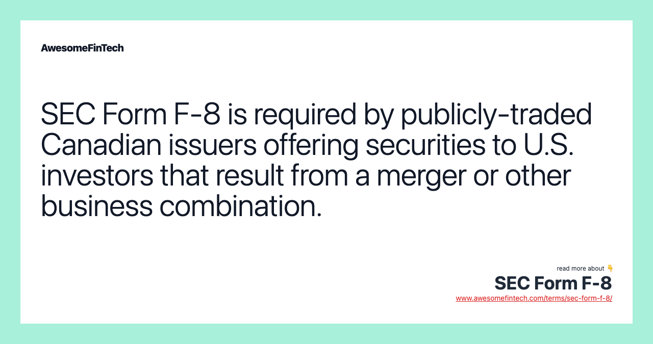 SEC Form F-8 is required by publicly-traded Canadian issuers offering securities to U.S. investors that result from a merger or other business combination.