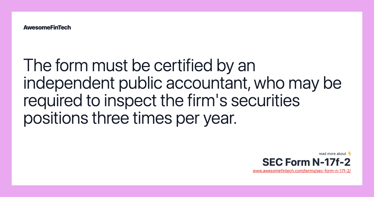 The form must be certified by an independent public accountant, who may be required to inspect the firm's securities positions three times per year.