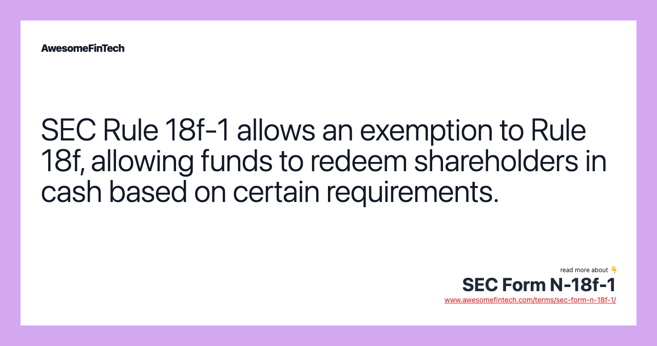 SEC Rule 18f-1 allows an exemption to Rule 18f, allowing funds to redeem shareholders in cash based on certain requirements.