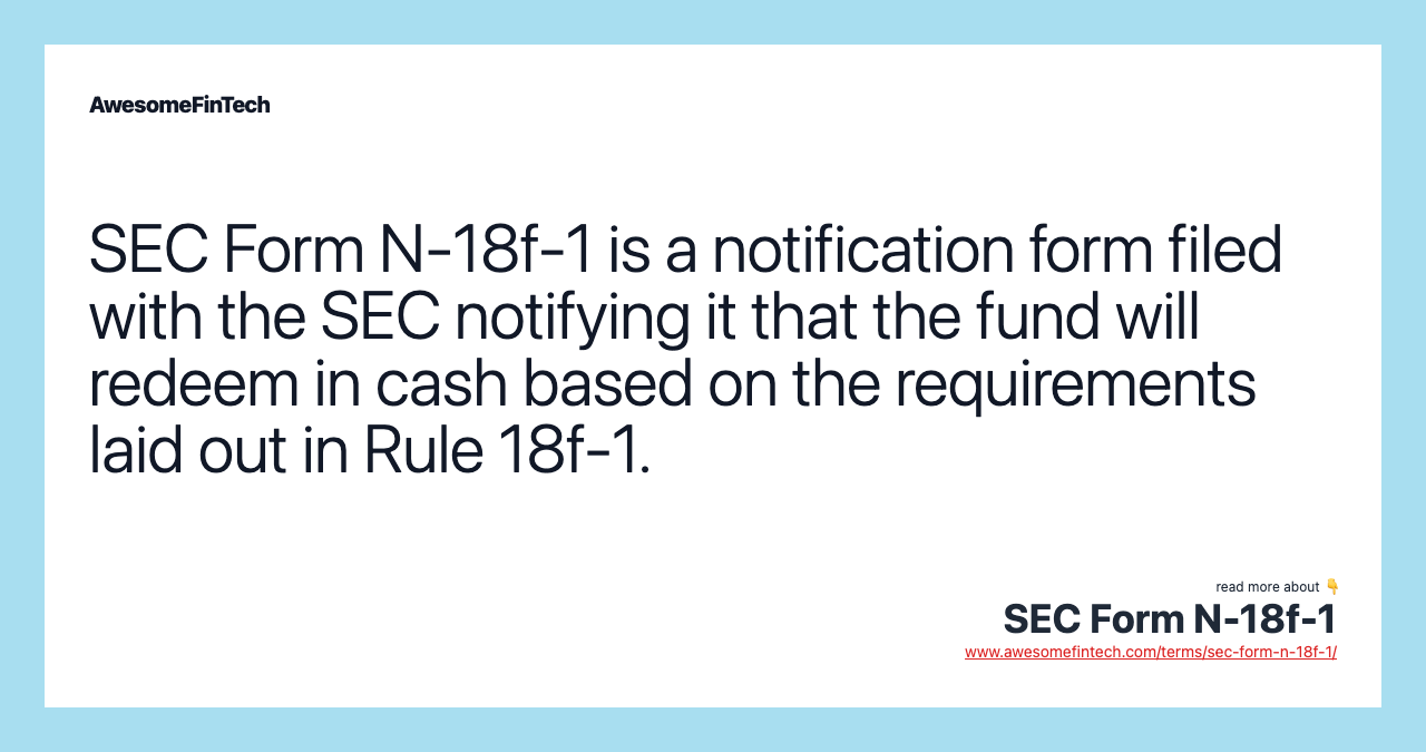 SEC Form N-18f-1 is a notification form filed with the SEC notifying it that the fund will redeem in cash based on the requirements laid out in Rule 18f-1.