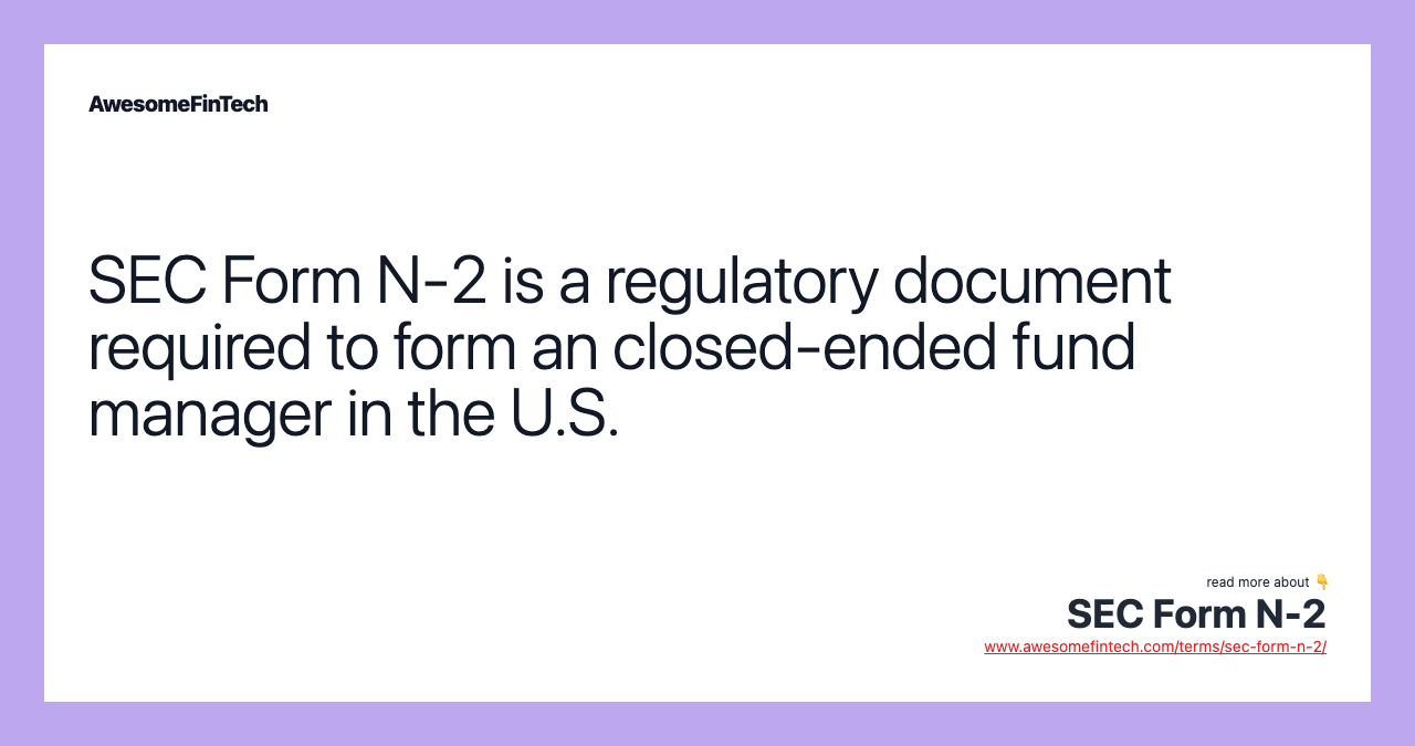 SEC Form N-2 is a regulatory document required to form an closed-ended fund manager in the U.S.