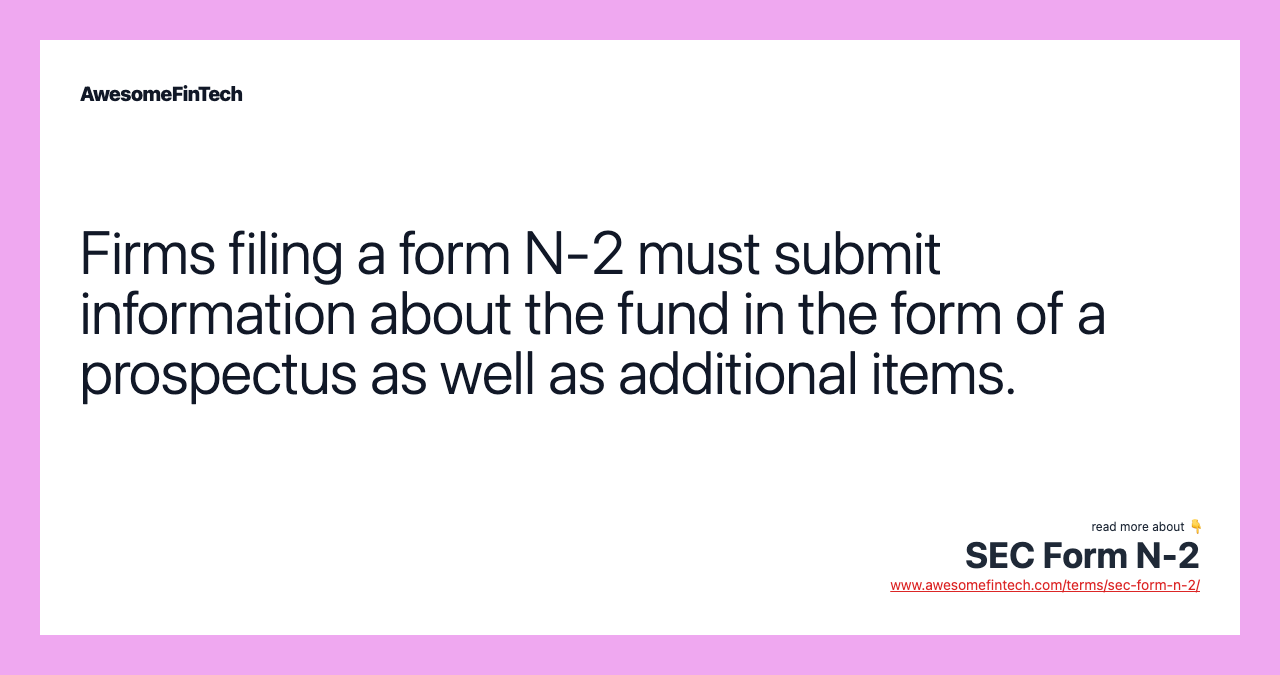 Firms filing a form N-2 must submit information about the fund in the form of a prospectus as well as additional items.