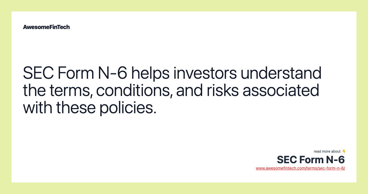 SEC Form N-6 helps investors understand the terms, conditions, and risks associated with these policies.