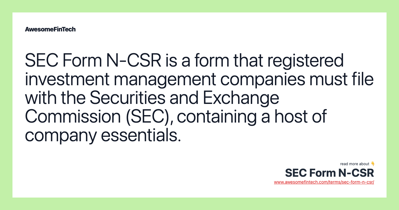 SEC Form N-CSR is a form that registered investment management companies must file with the Securities and Exchange Commission (SEC), containing a host of company essentials.