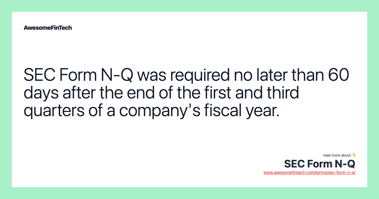 SEC Form N-Q was required no later than 60 days after the end of the first and third quarters of a company's fiscal year.