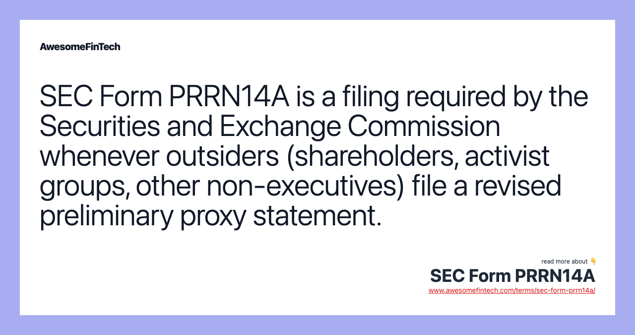 SEC Form PRRN14A is a filing required by the Securities and Exchange Commission whenever outsiders (shareholders, activist groups, other non-executives) file a revised preliminary proxy statement.