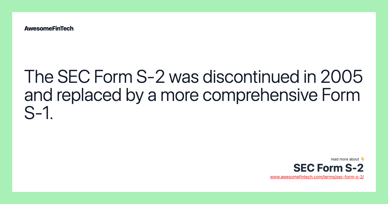 The SEC Form S-2 was discontinued in 2005 and replaced by a more comprehensive Form S-1.