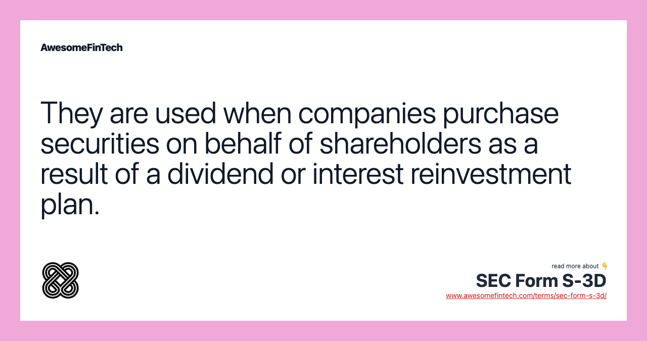They are used when companies purchase securities on behalf of shareholders as a result of a dividend or interest reinvestment plan.
