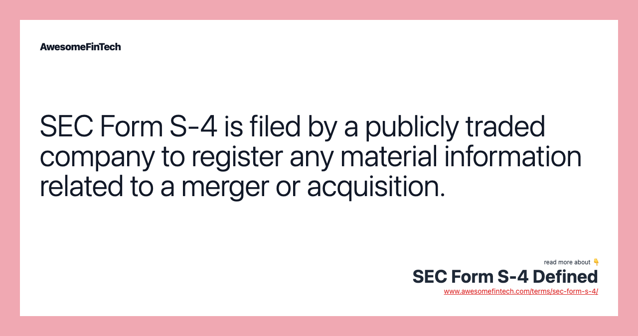 SEC Form S-4 is filed by a publicly traded company to register any material information related to a merger or acquisition.