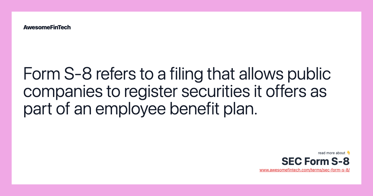 Form S-8 refers to a filing that allows public companies to register securities it offers as part of an employee benefit plan.