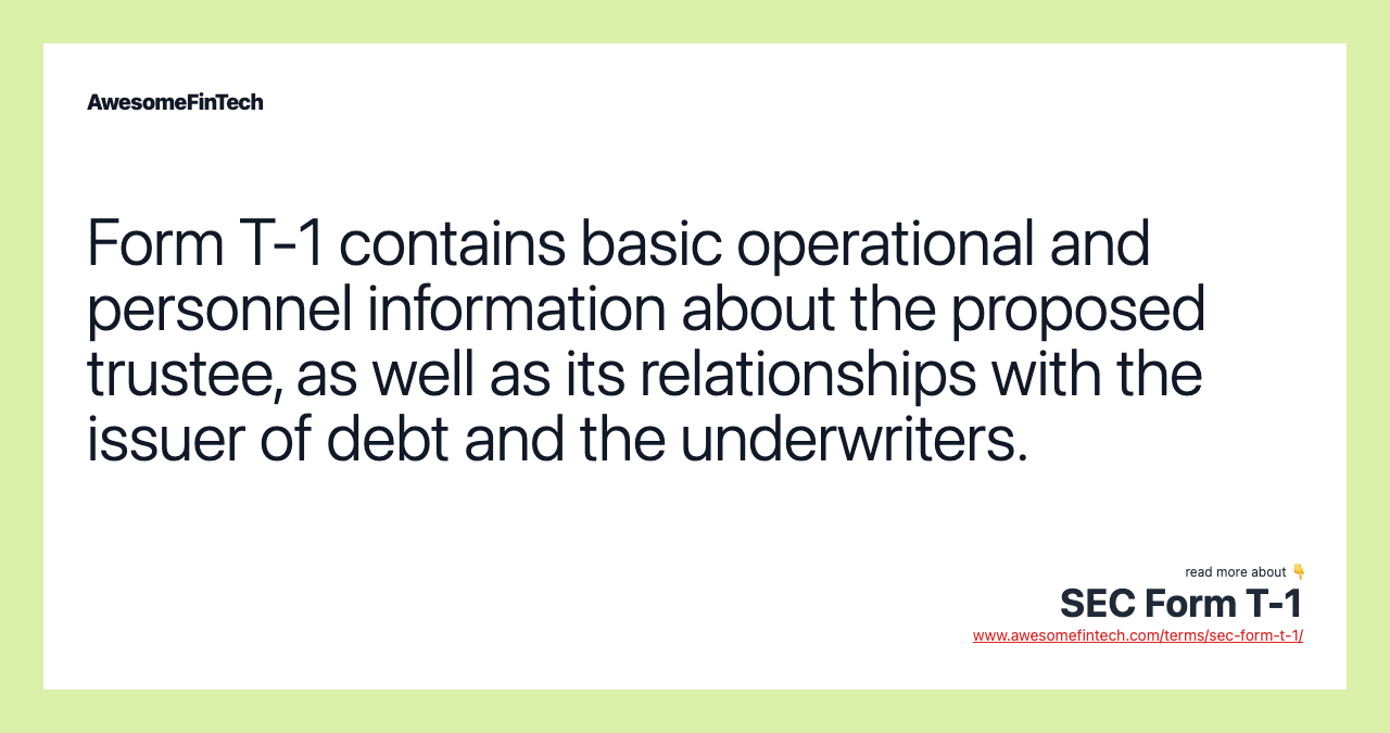 Form T-1 contains basic operational and personnel information about the proposed trustee, as well as its relationships with the issuer of debt and the underwriters.