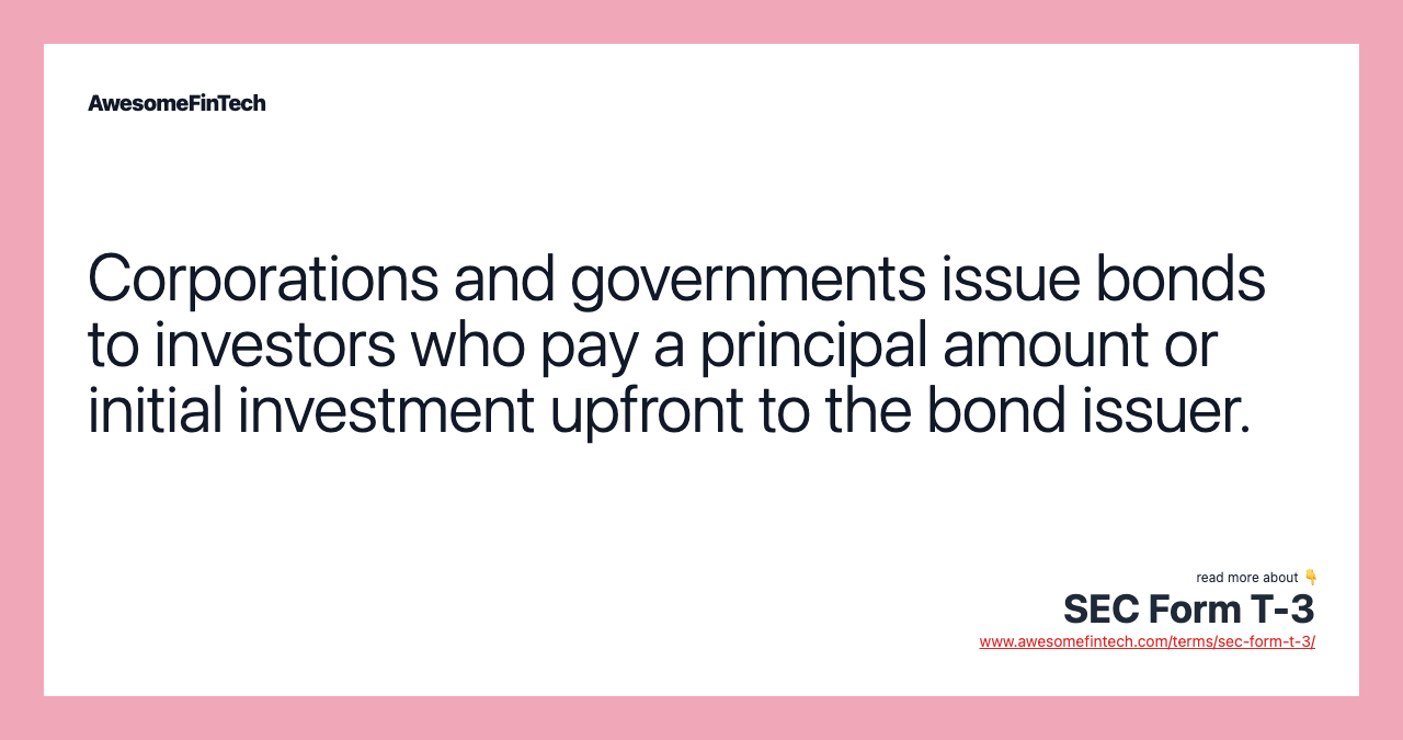 Corporations and governments issue bonds to investors who pay a principal amount or initial investment upfront to the bond issuer.
