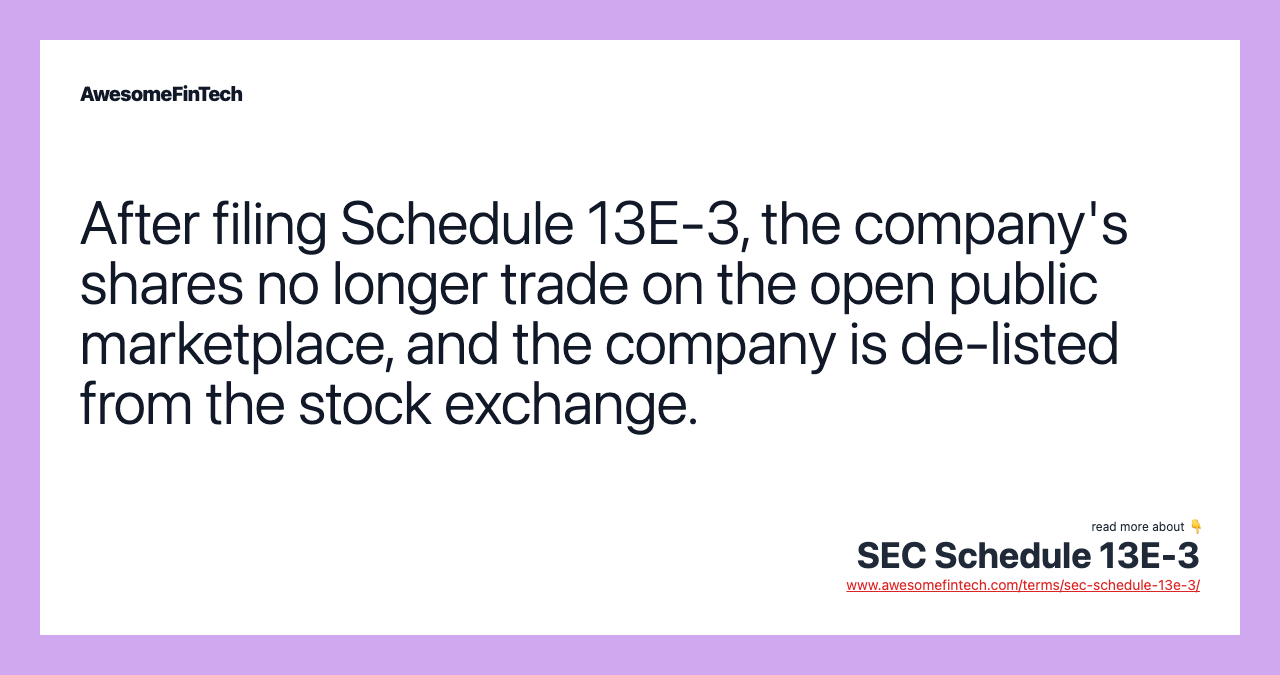 After filing Schedule 13E-3, the company's shares no longer trade on the open public marketplace, and the company is de-listed from the stock exchange.
