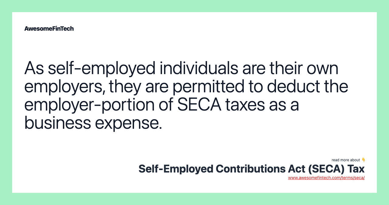 As self-employed individuals are their own employers, they are permitted to deduct the employer-portion of SECA taxes as a business expense.