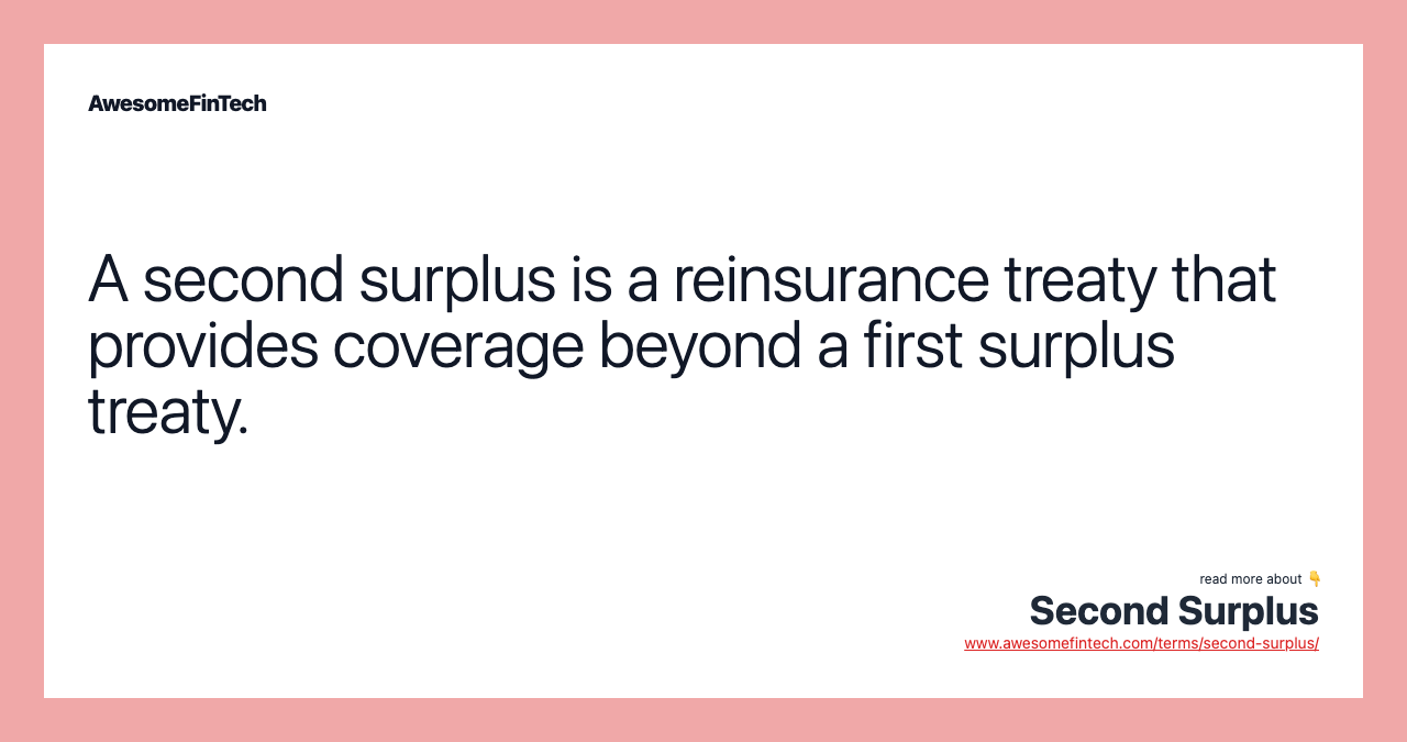 A second surplus is a reinsurance treaty that provides coverage beyond a first surplus treaty.
